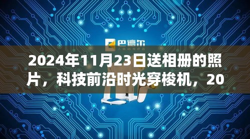 科技前沿时光穿梭机，智能相册的革命性体验与未来展望（2024年11月23日相册回顾）