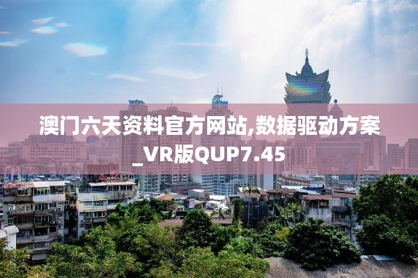 澳门六天资料官方网站,数据驱动方案_VR版QUP7.45