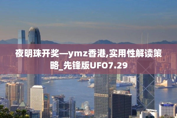 夜明珠开奖—ymz香港,实用性解读策略_先锋版UFO7.29