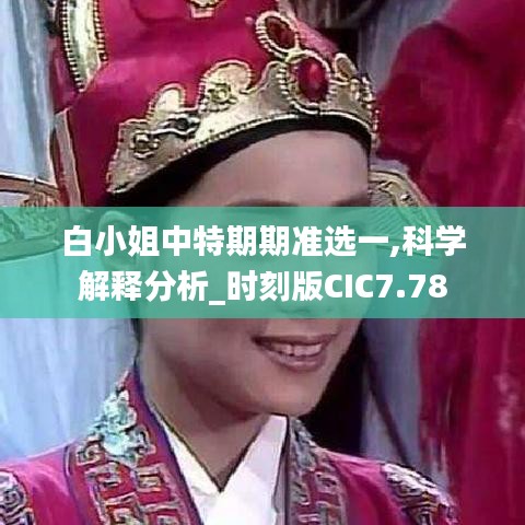 白小姐中特期期准选一,科学解释分析_时刻版CIC7.78