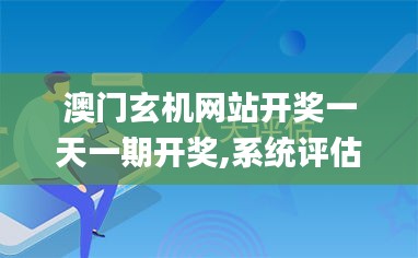 澳门玄机网站开奖一天一期开奖,系统评估分析_抓拍版STG7.32