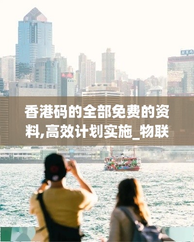 香港码的全部免费的资料,高效计划实施_物联网版YIC7.46