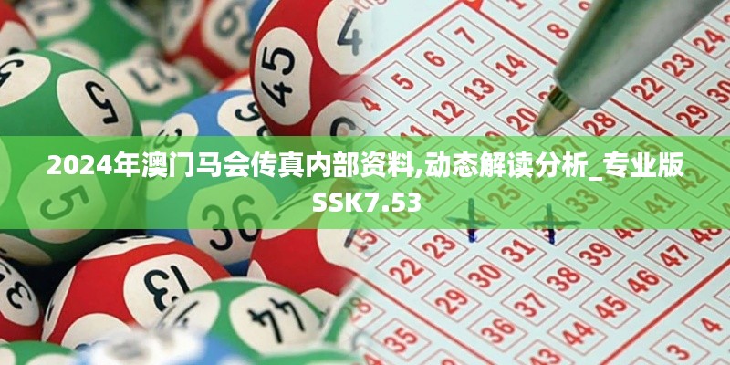 2024年澳门马会传真内部资料,动态解读分析_专业版SSK7.53