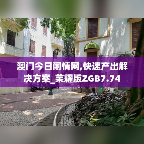 澳门今日闲情网,快速产出解决方案_荣耀版ZGB7.74