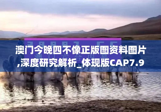 澳门今晚四不像正版图资料图片,深度研究解析_体现版CAP7.95