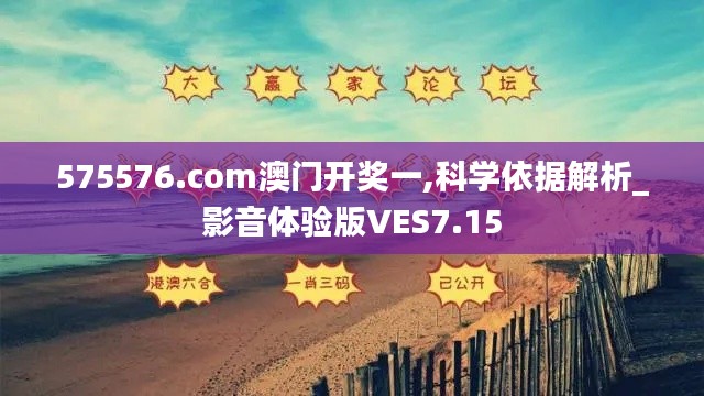 575576.com澳门开奖一,科学依据解析_影音体验版VES7.15