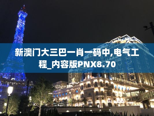 新澳门大三巴一肖一码中,电气工程_内容版PNX8.70