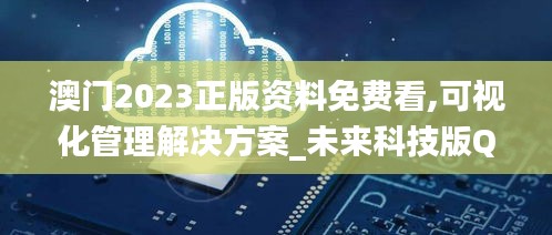 澳门2023正版资料免费看,可视化管理解决方案_未来科技版QXX4.22