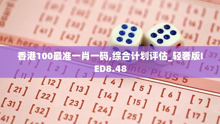 香港100最准一肖一码,综合计划评估_轻奢版IED8.48