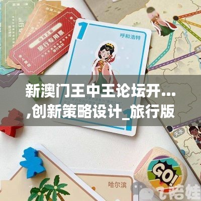 新澳门王中王论坛开…,创新策略设计_旅行版BTF8.16