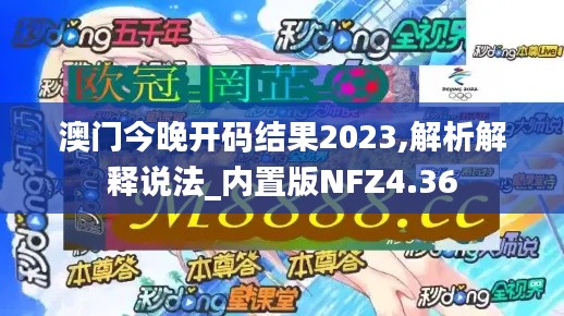 澳门今晚开码结果2023,解析解释说法_内置版NFZ4.36