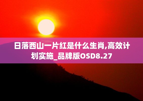 日落西山一片红是什么生肖,高效计划实施_品牌版OSD8.27