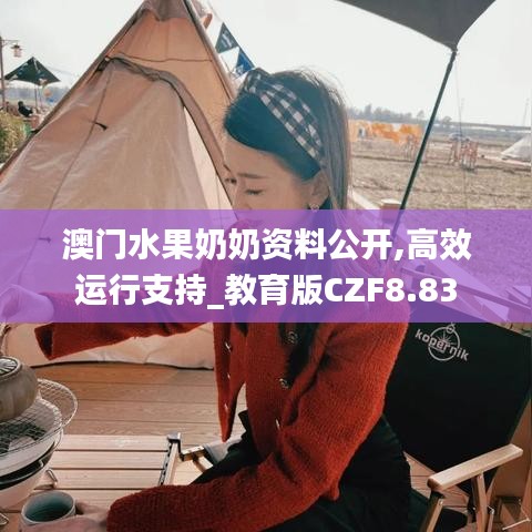 澳门水果奶奶资料公开,高效运行支持_教育版CZF8.83