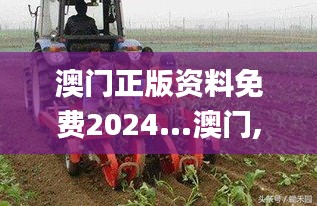 澳门正版资料免费2024...澳门,农业机械化与电气化_VR版UMC8.35