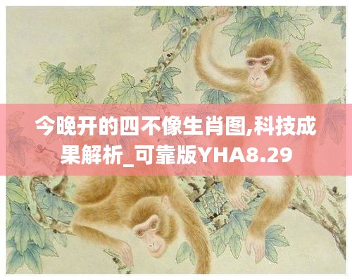 今晚开的四不像生肖图,科技成果解析_可靠版YHA8.29