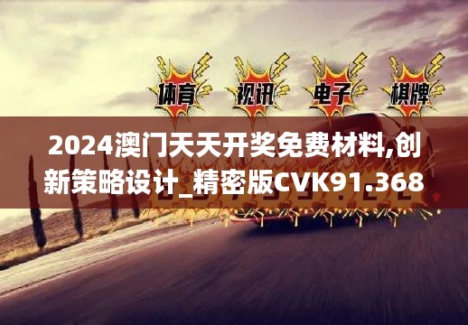 2024澳门天天开奖免费材料,创新策略设计_精密版CVK91.368