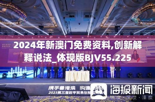 2024年新澳门免费资料,创新解释说法_体现版BJV55.225