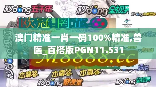 澳门精准一肖一码100%精准,兽医_百搭版PGN11.531