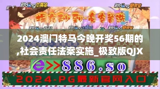 2024澳门特马今晚开奖56期的,社会责任法案实施_极致版QJX21.729