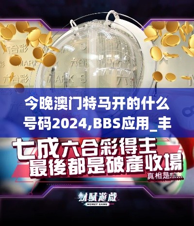 今晚澳门特马开的什么号码2024,BBS应用_丰富版YEU79.678