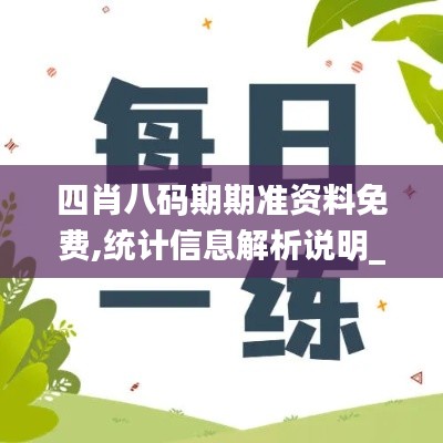 四肖八码期期准资料免费,统计信息解析说明_父母版KSN72.812