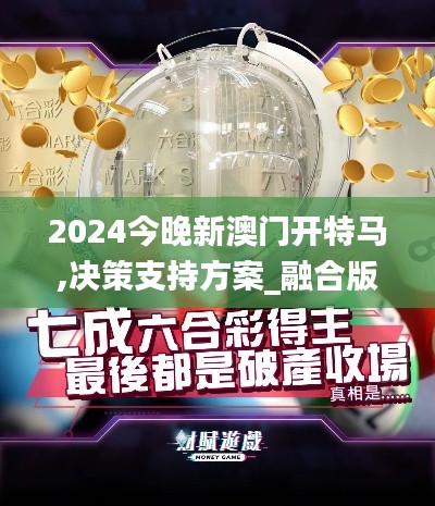 2024今晚新澳门开特马,决策支持方案_融合版YBO24.967