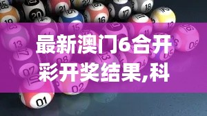 最新澳门6合开彩开奖结果,科学数据解读分析_影像处理版ODU53.798