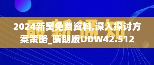 2024新奥免费资料,深入探讨方案策略_晴朗版UDW42.512