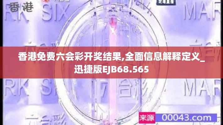 香港免费六会彩开奖结果,全面信息解释定义_迅捷版EJB68.565