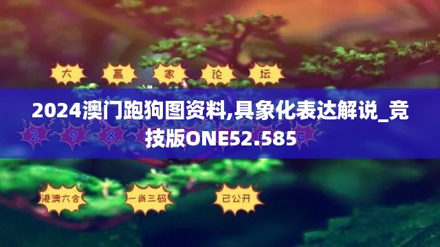 2024澳门跑狗图资料,具象化表达解说_竞技版ONE52.585