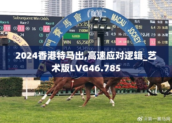 2024香港特马出,高速应对逻辑_艺术版LVG46.785