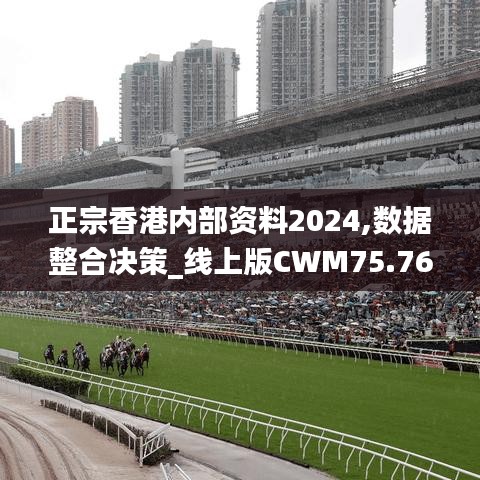 正宗香港内部资料2024,数据整合决策_线上版CWM75.768