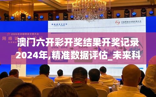 澳门六开彩开奖结果开奖记录2024年,精准数据评估_未来科技版PZQ74.517