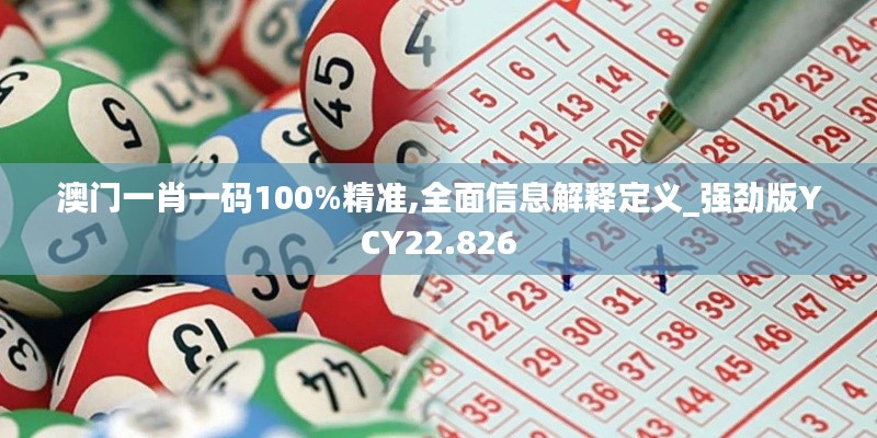 澳门一肖一码100%精准,全面信息解释定义_强劲版YCY22.826