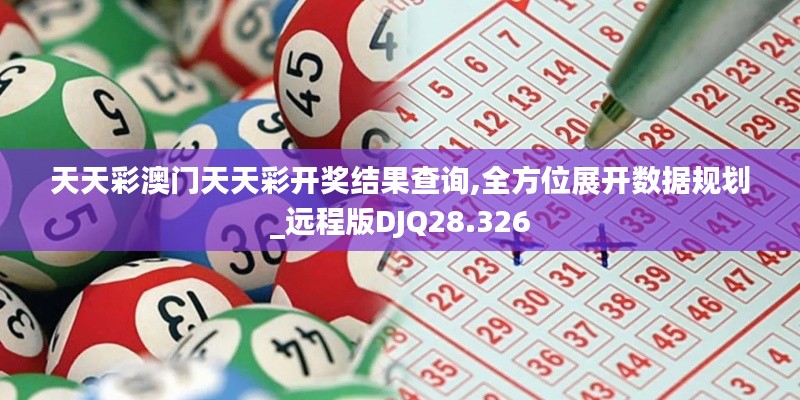 天天彩澳门天天彩开奖结果查询,全方位展开数据规划_远程版DJQ28.326