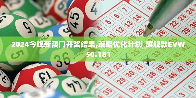 2024今晚新澳门开奖结果,策略优化计划_旗舰款EVW50.181