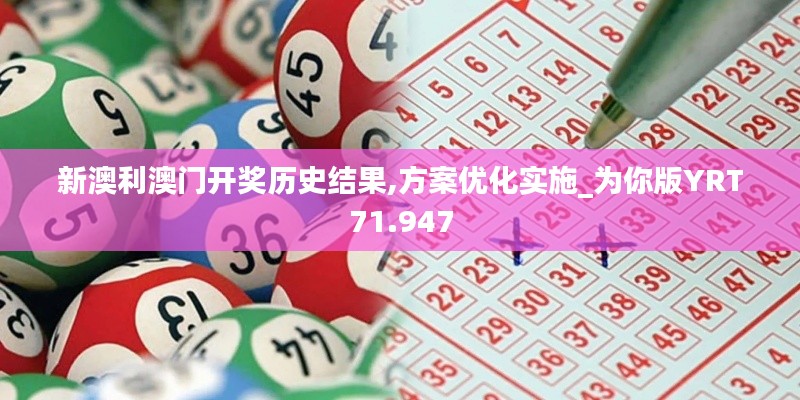 新澳利澳门开奖历史结果,方案优化实施_为你版YRT71.947