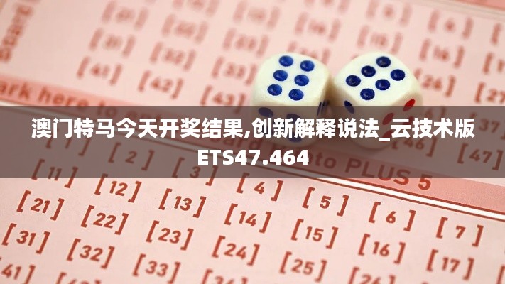 澳门特马今天开奖结果,创新解释说法_云技术版ETS47.464