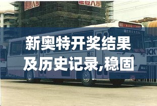 新奥特开奖结果及历史记录,稳固执行方案计划_旅行版BUS4.804