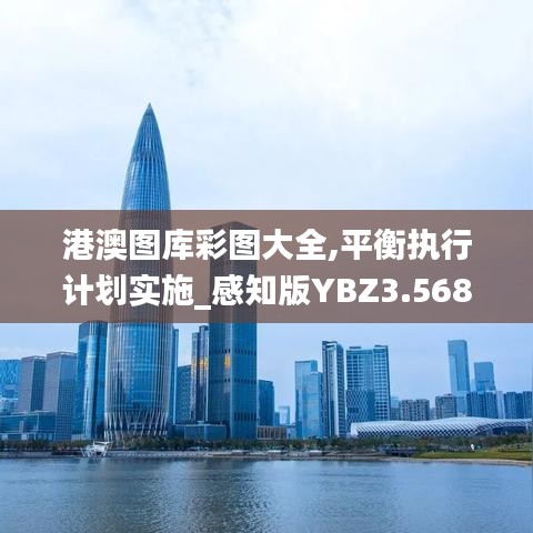 港澳图库彩图大全,平衡执行计划实施_感知版YBZ3.568