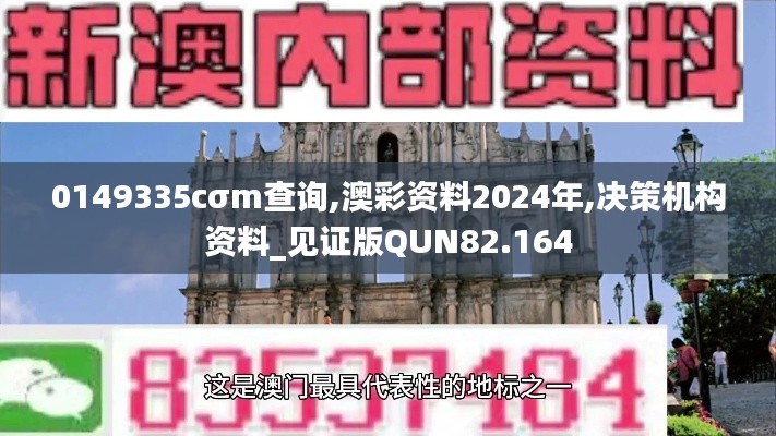 0149335cσm查询,澳彩资料2024年,决策机构资料_见证版QUN82.164