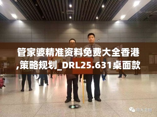 管家婆精准资料免费大全香港,策略规划_DRL25.631桌面款