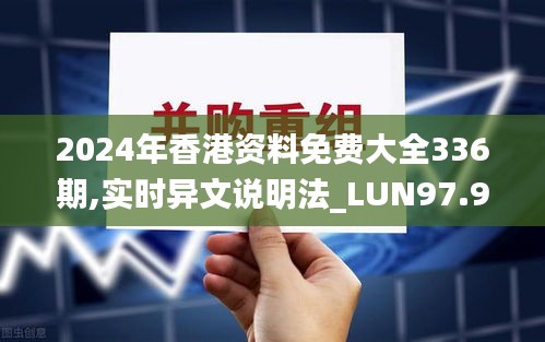 2024年香港资料免费大全336期,实时异文说明法_LUN97.919按需版