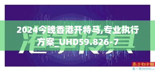 2024今晚香港开特马,专业执行方案_UHD59.826-7