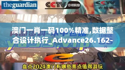 澳门一肖一码100%精准,数据整合设计执行_Advance26.162-3