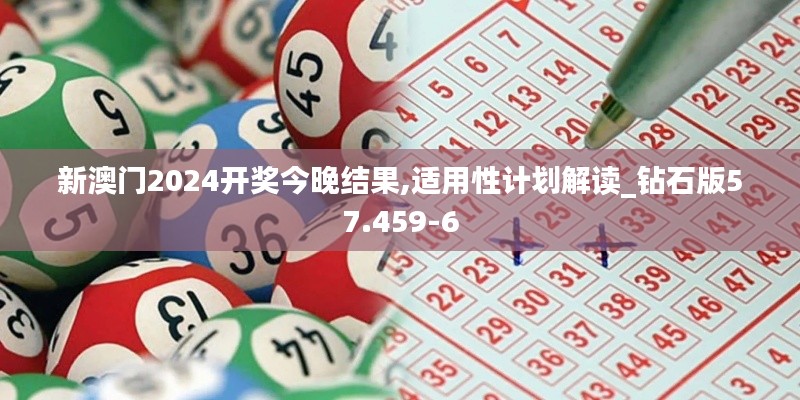 新澳门2024开奖今晚结果,适用性计划解读_钻石版57.459-6