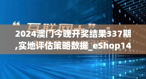 2024澳门今晚开奖结果337期,实地评估策略数据_eShop140.215-9