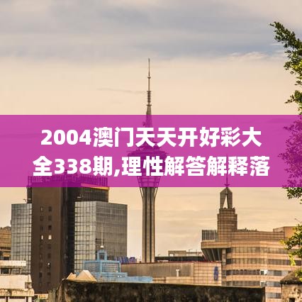 2004澳门天天开好彩大全338期,理性解答解释落实_Gold61.430-2