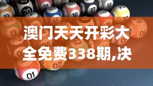 澳门天天开彩大全免费338期,决策资料解释落实_领航版67.926-7