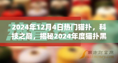 揭秘猫扑黑科技新品，重塑未来生活体验的科技之巅（2024年12月4日）